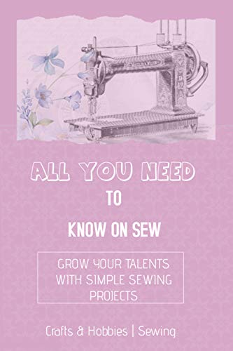 All You Need To Know On Sew Grow Your Talent With Simple Sewing Project (English Edition)