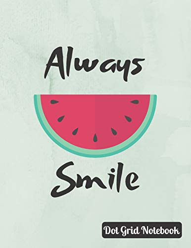 Always Smile Dot Grid Notebook: Cute Melon Journal To Take Notes, Perfect Sketchbook, Mtivational Quote, 120 Dotted Pages (8'5" X 11")