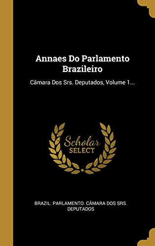 Annaes Do Parlamento Brazileiro: Câmara Dos Srs. Deputados, Volume 1...