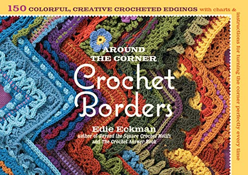 Around the Corner Crochet Borders: 150 Colorful, Creative Edging Designs with Charts & Instructions for Turning the Corner Perfectly Every Time