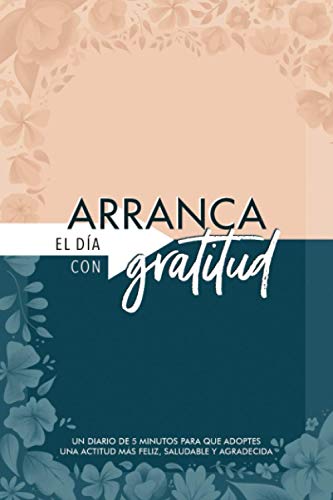 Arranca el día con gratitud: un diario de 5 minutos para que adoptes una actitud más feliz, saludable y agradecida Arranca el día con gratitud: un diario de 5 minutos para que adoptes una actitud más feliz, saludable y agradecida