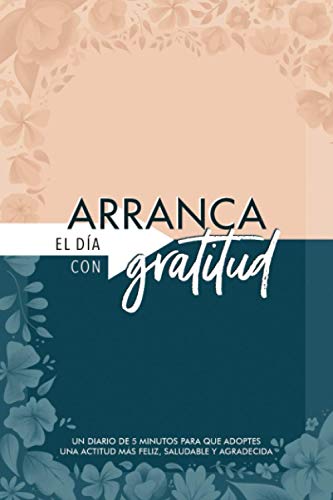 Arranca el día con gratitud: un diario de 5 minutos para que adoptes una actitud más feliz, saludable y agradecida