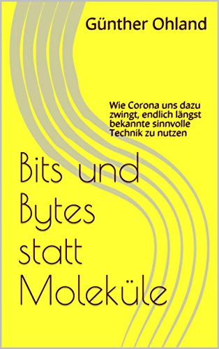 Bits und Bytes statt Moleküle: Wie Corona uns dazu zwingt, endlich längst bekannte sinnvolle Technik zu nutzen (German Edition)