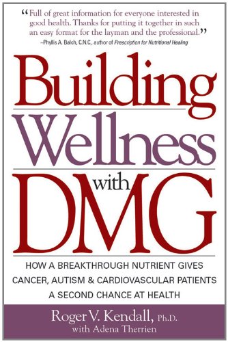 Building Wellness with DMG: How A Breakthrough Nutrient Gives Cancer, Autism & Cardiovascular Patients A Second Chance at Healt (English Edition)