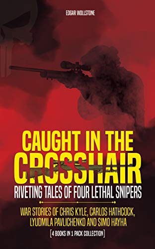 Caught in the Crosshair - Riveting tales of four lethal snipers: War Stories of Chris Kyle, Carlos Hathcock, Lyudmila Pavlichenko and Simo Hayha - [4 Books in 1 Pack Collection] (English Edition)