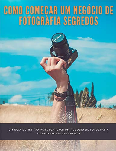 Como começar um negócio de fotografia segredos: um guia definitivo para planejar um negócio de fotografia de retrato ou casamento (Portuguese Edition)