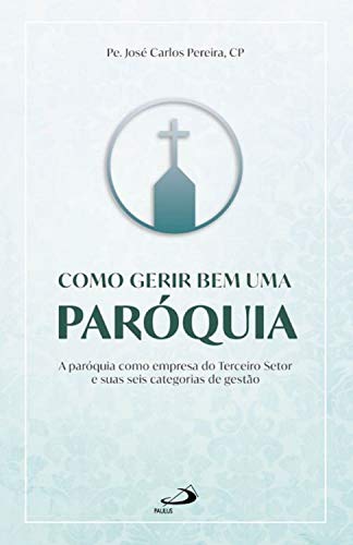 Como gerir bem uma paróquia: A paróquia como empresa do Terceiro Setor e suas seis categorias de gestão (Organização Paroquial) (Portuguese Edition) Como gerir bem uma paróquia: A paróquia como empresa do Terceiro Setor e suas seis categorias de gestão (Organização Paroquial) (Portuguese Edition)