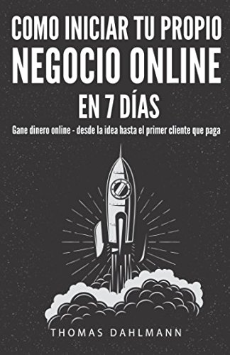 Como iniciar tu propio negocio online en 7 días: Gane dinero online - desde la idea hasta el primer cliente que paga Como iniciar tu propio negocio online en 7 días: Gane dinero online - desde la idea hasta el primer cliente que paga