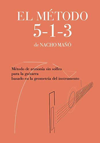 El Método 5-1-3 de Nacho Mañó: Método de armonía sin solfeo para la guitarra, basado en la geometría del instrumento.