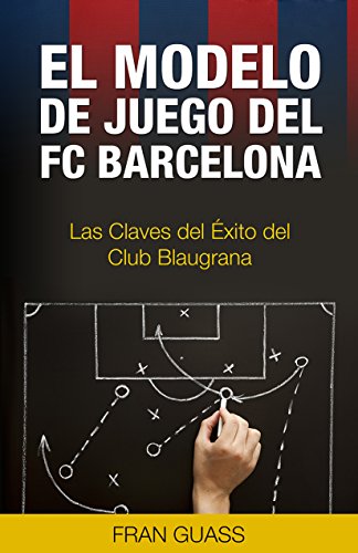 El Modelo de Juego del FC Barcelona: Las Claves del Éxito del Club Blaugrana (deportes,futbol,deportes futbol,futbol base futbolisimo nº 1)