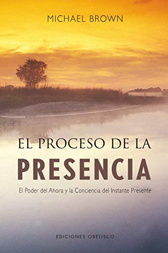 El proceso de la presencia: el poder del ahora y la conciencia del instante presente (NUEVA CONSCIENCIA) El proceso de la presencia: el poder del ahora y la conciencia del instante presente (NUEVA CONSCIENCIA)
