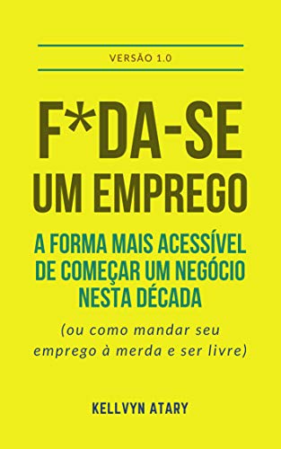 F*da-se Um Emprego: A Forma Mais Acessível de Começar Seu Negócio Nesta Década (ou Como Mandar o Emprego Que Você Odeia à Merda e Ser Livre) (Portuguese Edition)