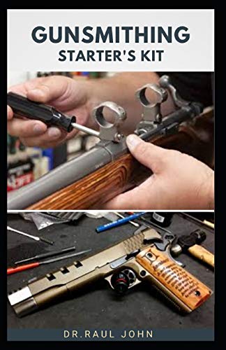 GUNSMITHING STARTER'S KIT: Beginners Guide To Gun Care, Alteration, Modelling ,Design And Repair Includes Everything You Need To Know