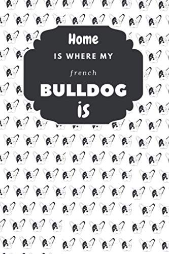 Home is where my French BULLDOG is!: Lined notebook journal for French bulldog lovers | bulldog gifts for her | cool gifts for women | christmas gift for her | french bulldog gifts for women