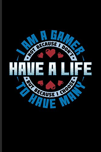 I Am A Gamer Not Because I Don't Have A Life But Because I Choose To Have Many: Funny Gaming Quotes Journal For Esport, Online, Convention, Multiplayer & Roleplaying Fans - 6x9 - 100 Blank Lined Pages