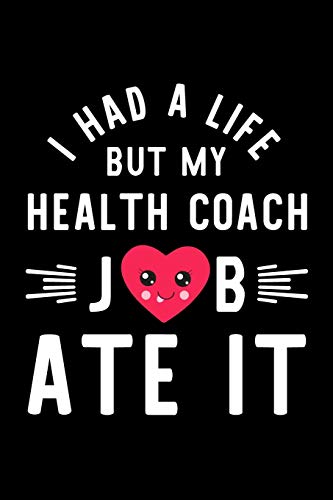 I Had A Life But My Health Coach Job Ate It: Hilarious & Funny Journal for Health Coach | Funny Christmas & Birthday Gift Idea for Health Coach | Health Coach Notebook | 100 pages 6x9 inches