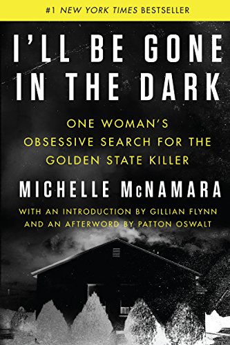ILL BE GONE IN THE DARK: One Woman's Obsessive Search for the Golden State Killer