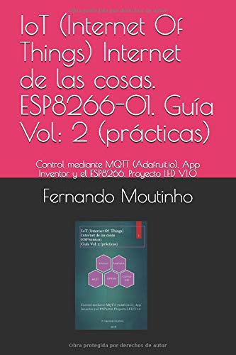IoT (Internet Of Things) Internet de las cosas. ESP8266-01. Guía Vol: 2 (prácticas): Control mediante MQTT (Adafruit.io), App Inventor y el ESP8266. Proyecto LED V1.0 IoT (Internet Of Things) Internet de las cosas. ESP8266-01. Guía Vol: 2 (prácticas): Control mediante MQTT (Adafruit.io), App Inventor y el ESP8266. Proyecto LED V1.0
