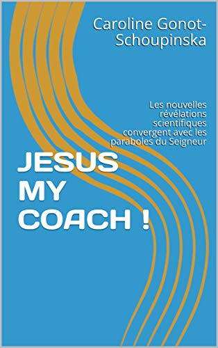 JESUS MY COACH !: Les nouvelles révélations scientifiques convergent avec les paraboles du Seigneur (French Edition)