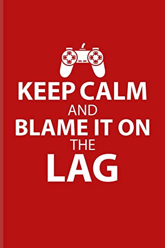 Keep Calm And Blame It On The Lag: Funny Gaming Quotes Journal For Esport, Online, Video, Convention, Multiplayer, Racing, Zombie, Respawning & Roleplaying Fans - 6x9 - 100 Blank Lined Pages