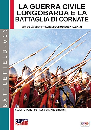 La guerra civile longobarda e la battaglia di Cornate: 689 dC la sconfitta dell'ultimo duca pagano: Volume 13 (Battlefield)