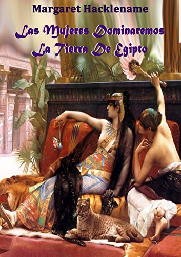LAS MUJERES DOMINAREMOS LA TIERRA DE EGIPTO (SAGA DEL ANTIGUO EGIPTO nº 1) LAS MUJERES DOMINAREMOS LA TIERRA DE EGIPTO (SAGA DEL ANTIGUO EGIPTO nº 1)