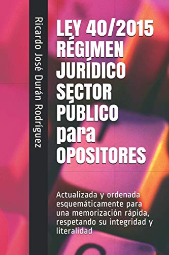 LEY 40/2015 RÉGIMEN JURÍDICO SECTOR PÚBLICO para OPOSITORES: Actualizada y ordenada esquemáticamente para una memorización rápida, respetando su integridad y literalidad