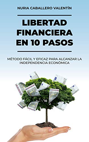 LIBERTAD FINANCIERA EN 10 PASOS: MÉTODO FÁCIL Y EFICAZ PARA ALCANZAR LA INDEPENDENCIA ECONÓMICA