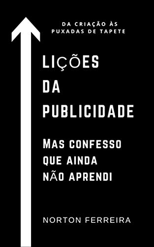 Lições da publicidade. Mas confesso que ainda não aprendi.: Da criação às puxada de tapete. (Portuguese Edition)