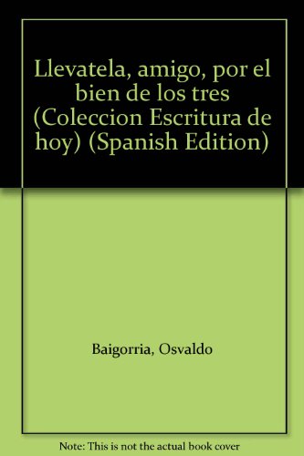 Llevatela, amigo, por el bien de los tres (Coleccion Escritura de hoy) (Spanish Edition) Llevatela, amigo, por el bien de los tres (Coleccion Escritura de hoy) (Spanish Edition)