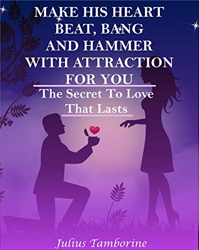 Make His Heart Beat, Bang And Hammer With Attraction For You: The Secret to Love that Lasts (English Edition)