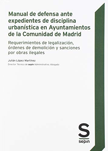 Manual de defensa ante expedientes de disciplina urbanística en Ayuntamientos de la Comunidad de Madrid: Requerimientos de legalización, órdenes de ... y sanciones por obras ilegales (Monográficos)