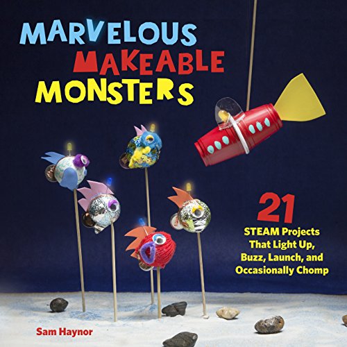 Marvelous Makeable Monsters: 21 STEAM Projects That Light Up, Buzz, Launch, and Occasionally Chomp (English Edition)
