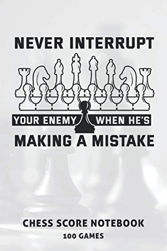 Never Interrupt Your Enemy When He's Making A Mistake Chess Score Notebook 100 Games: Chess Game Record Keeper Book, Chess Score Sheets or Chess Score Pad. Perfect Gift for Chess Lovers (90 Moves)
