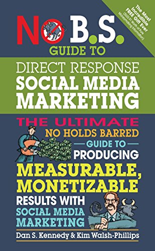 No B.S. Guide to Direct Response Social Media Marketing: The Ultimate No Holds Barred Guide to Producing Measurable, Monetizable Results with Social Media Marketing