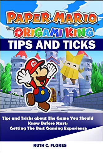 PAPER MARIO; THE ORIGAMI KING TIPS AND TRICKS: Tips and Tricks about The Game You Should Know Before Start; Getting the Best Gaming Experience (English Edition)