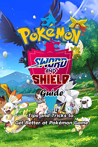 Pokémon Sword and Shield Guide: Tips and Tricks to Get Better at Pokémon Game: Tips and Tricks In Pokenmon Sword and Shield (English Edition)