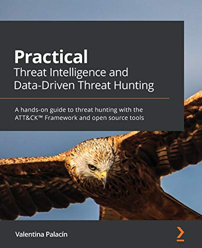 Practical Threat Intelligence and Data-Driven Threat Hunting: A hands-on guide to threat hunting with the ATT&CK™ Framework and open source tools: A ... ATT&CK™ Framework and open source tools