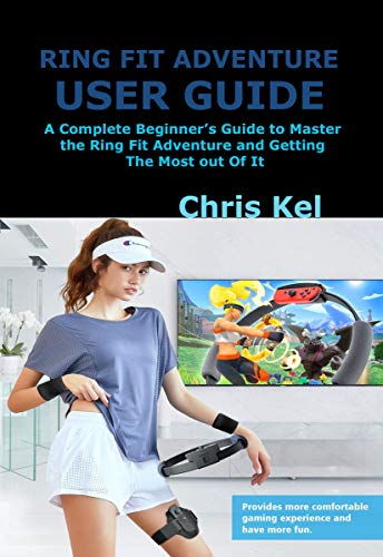 RING FIT ADVENTURE USER GUIDE: A Complete Beginner’s Guide to Master the Ring Fit Adventure and Getting The Most out Of It (English Edition)