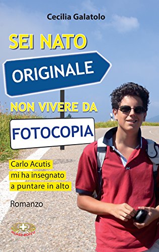 Sei nato originale non vivere da fotocopia: Carlo Acutis mi ha insegnato a puntare in alto (Italian Edition)