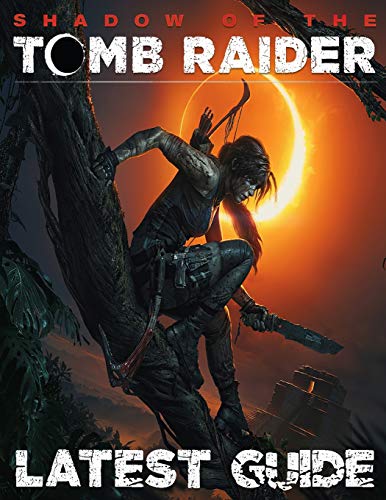 Shadows of the Tomb Raider LATEST GUIDE: Everything You Need To Know: Best Tips, Tricks, Walkthroughs and Strategies
