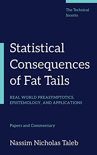 Statistical Consequences of Fat Tails: Real World Preasymptotics, Epistemology, and Applications (Technical Incerto) Statistical Consequences of Fat Tails: Real World Preasymptotics, Epistemology, and Applications (Technical Incerto)