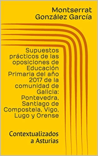 Supuestos prácticos de las oposiciones de Educación Primaria del año 2017 de la comunidad de Galicia: Pontevedra, Santiago de Compostela, Vigo, Lugo y Orense: Contextualizados a Asturias