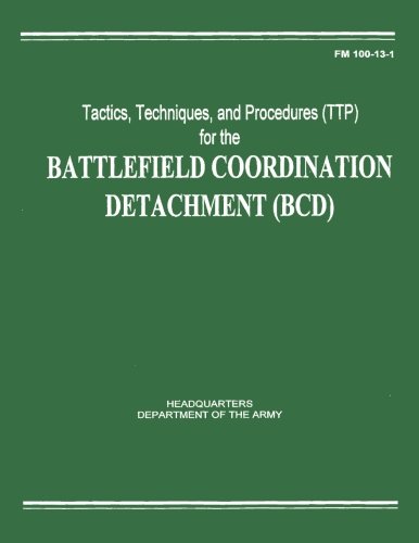 Tactics, Techniques, and Procedures (TTP) for the Battlefield Coordination Detachment (BCD) (FM 100-13-1)