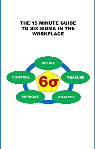 THE 15 MINUTE GUIDE TO SIX SIGMA IN THE WORKPLACE (The 15 Minute Guides for Businesses and the Workplace) (English Edition)