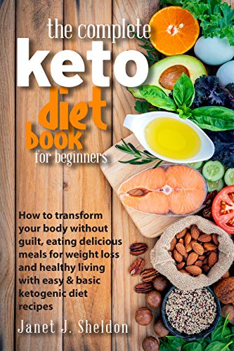 The Complete Keto Diet Book For Beginners : How to transform your body without guilt, eating delicious meals for weight loss and healthy living with easy ... ketogenic diet recipes (English Edition)
