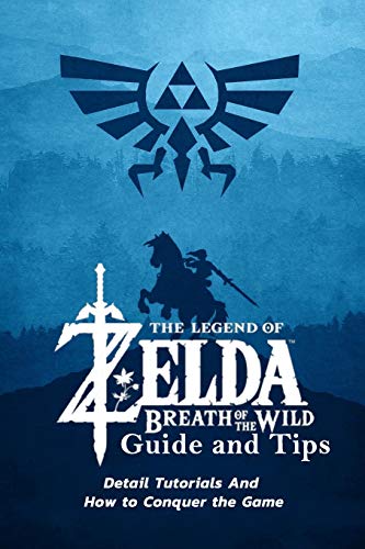 The Legend of Zelda Breath of the Wild Guide and Tips: Detail Tutorials And How to Conquer the Game: The Legend of Zelda Breath of the Wild Típ and Tricks