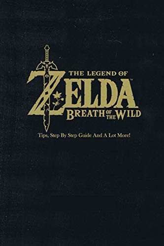 The Legend of Zelda: Breath of the Wild : Tips, Step By Step Guide And A Lot More!: The Legend of Zelda Guide Book
