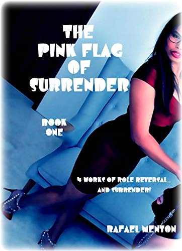 THE PINK FLAG OF SURRENDER - Book One: 4-WORKS OF ROLE REVERSAL… AND SURRENDER (English Edition)