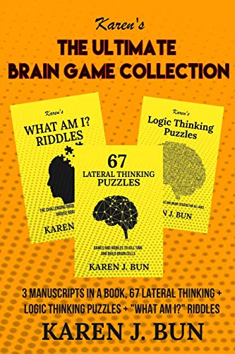 The Ultimate Brain Game Collection: 3 Manuscripts In A Book, 67 Lateral Thinking + Logic Thinking Puzzles + "What Am I?" Riddles